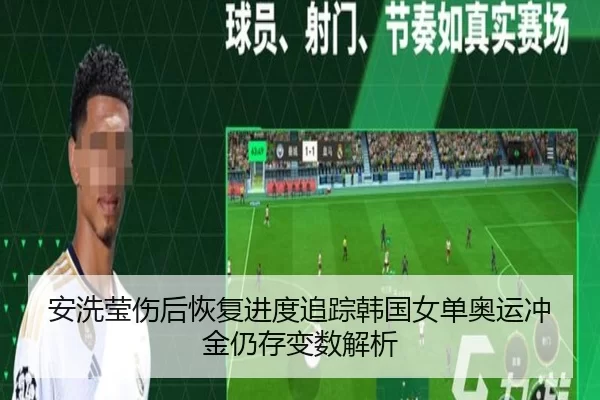 安洗莹伤后恢复进度追踪韩国女单奥运冲金仍存变数解析