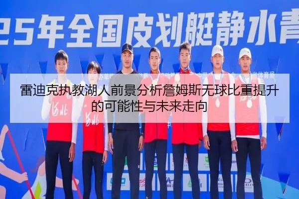 雷迪克执教湖人前景分析詹姆斯无球比重提升的可能性与未来走向